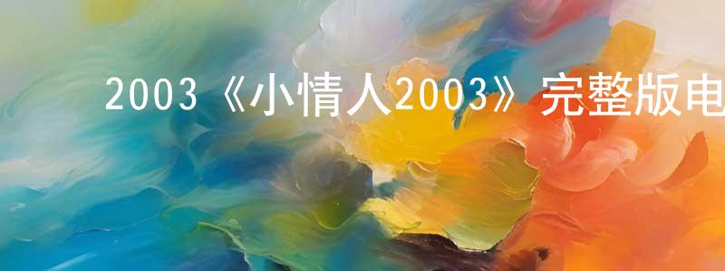 ﻿柴国英发布﻿2003《小情人2003》完整版电影/在线观看/百度云-美剧天堂